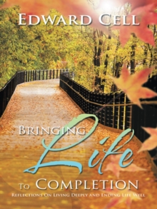 Bringing Life to Completion : Reflections on Living Deeply and Ending Life Well