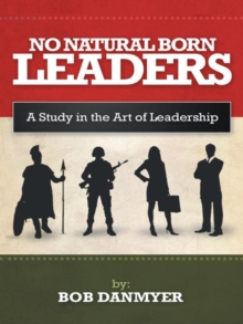 No Natural Born Leaders : A Study in the Art of Leadership