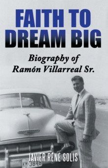 Faith to Dream Big : Biography of Ramon Villarreal Sr.