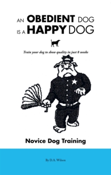 An Obedient Dog Is a Happy Dog : Train Your Dog to Show Quality in Just 8 Weeks