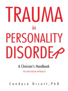 Trauma in Personality Disorder : A Clinician'S Handbook the Masterson Approach