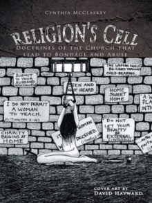 Religion's Cell : Doctrines of the Church That Lead to Bondage and Abuse