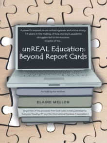 Unreal Education: Beyond Report Cards : A Powerful Expos&Eacute on Our School System and a True Story, 19 Years in the Making, of How One Boy'S Academic Struggles Led to His Success, in Spite of His..