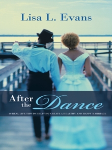 After the Dance : 60 Real Life Tips to Help You Create a Healthy and Happy Marriage