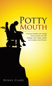 Potty Mouth : A Woman Disabled with Multiple Sclerosis Bravely Meets Life's Challenges with Courage, Wisdom, and a  Profane Sense of Humor.