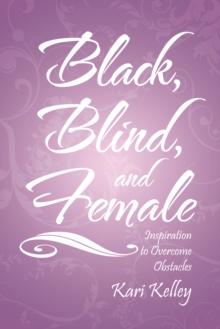 Black, Blind, and Female : Inspiration to Overcome Obstacles