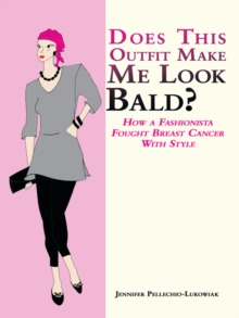 Does This Outfit Make Me Look Bald? : How a Fashionista Fought Breast Cancer with Style