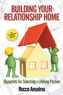 Building Your Relationship Home : Blueprints for Selecting a Lifelong Partner