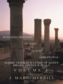 Building Bridges of Time, Places and People: Volume I : Tombs, Temples & Cities of Egypt, Israel, Greece & Italy