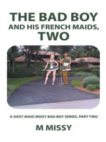 The Bad Boy and His French Maids, Two : A Sissy Maid Missy Bad Boy Series, Part Two