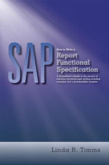 Sap: How to Write a Report Functional Specification : A Consultant's Guide to the Secrets of Effective Functional Spec Writing Including Examples and a Downloadable Template