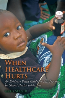 When Healthcare Hurts : An Evidence Based Guide for Best Practices in Global Health Initiatives