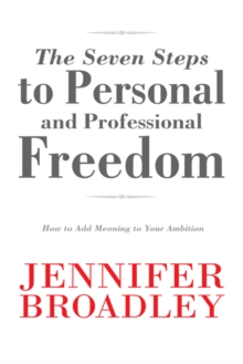 The Seven Steps to Personal and Professional Freedom : How to Add Meaning to Your Ambition