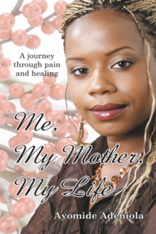 Me, My Mother, My Life : A Journey Through Pain and Healing