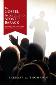 The Gospel According to Apostle Barack : In Search of a More Perfect Political Union as "Heaven Here on Earth"