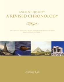 Ancient History:  a Revised Chronology : An Updated Revision of Ancient History Based on New Archaeology Volume I