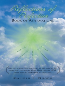 Reflections of Perfection     Book of Affirmations : With the Understanding That We Were Made in the Image and Likeness of God, How Can We Not Know How Truly Powerful We Truly Are.