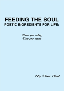 Feeding the Soul: Poetic Ingredients for Life : Serve Your Calling, Taste Your Instinct