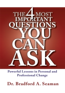 The 4 Most Important Questions You Can Ask : Powerful Lessons in Personal and Professional Change