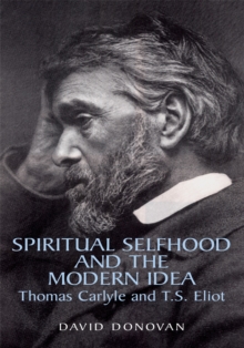 Spiritual Selfhood and the Modern Idea : Thomas Carlyle and T.S. Eliot