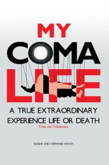 My Coma Life : A True Extraordinary Experience to Life and Death Trials and Tribulations