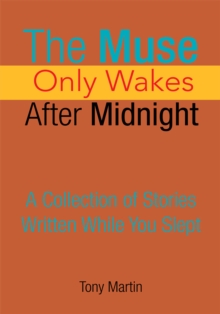 The Muse Only Wakes After Midnight : A Collection of Stories Written While You Slept