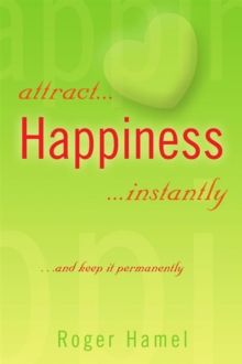 Attract... Happiness ...Instantly : ...And Keep It Permanently