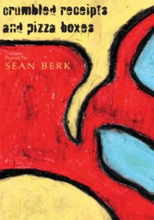 Crumbled Receipts and Pizza Boxes : Poems by Sean Berk