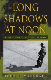 Long Shadows at Noon : Reflections of an Aging Warrior