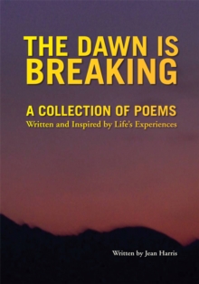 The Dawn Is Breaking : A Collection of Poems - Written and Inspired by Life's Experiences