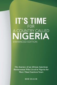 It'S Time for a Country Called Nigeria : The Journey of an African American Businessman Who Lived in Nigeria for More Than Fourteen Years