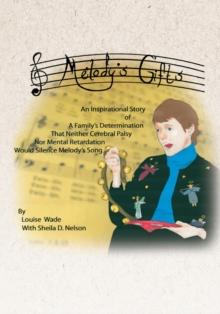 Melody's Gifts : An Inspirational Story of a Family's Determination That Neither Cerebral Palsy nor Mental Retardation Would Silence Melody's Song