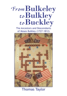 From Bulkeley to Bulkley to Buckley : The Ancestors and Descendants of Moses Bulkley (1727-1812)