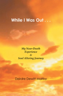 While I Was Out... : My Near-Death Experience & Soul Altering Journey