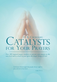 Catalysts for Your Prayers : Over 300 Inspired Prayer Catalysts to Activate Your Prayers to the Next Level and to Reveal in Your Spirit the Deeper Things of God.