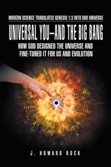 Universal You-And the Big Bang : How God Designed the Universe and Fine-Tuned It for Us and Evolution