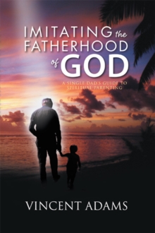 Imitating the Fatherhood of God : A Single Dad's Guide to Spiritual Parenting