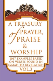 A Treasury of Prayer, Praise & Worship Vol.3 : 1067 Examples Based on Verses Found in Isaiah to Revelation