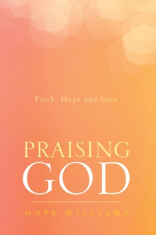 Praising God : Faith, Hope and Love