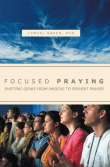 Focused Praying : Shifting Gears from Passive to Fervent Prayer