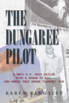 The Dungaree Pilot : A Wwii U.S. Navy Sailor with a Dream to Fly; and Where That Dream "Landed "Him