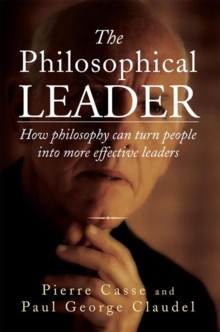 The Philosophical Leader : How Philosophy Can Turn People into More Effective Leaders