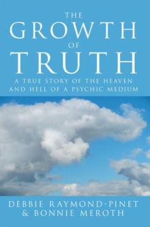 The Growth of Truth : A True Story of the Heaven and Hell of a Psychic Medium