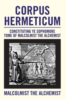 Corpus Hermeticum : Constituting Ye Sophomore Tome of Malcolmist the Alchemist