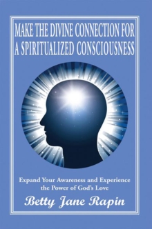 Make the Divine Connection for a Spiritualized Consciousness : Expand Your Awareness and Experience the Power of God'S Love