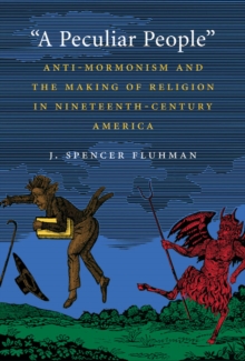 "A Peculiar People" : Anti-Mormonism and the Making of Religion in Nineteenth-Century America