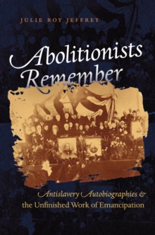 Abolitionists Remember : Antislavery Autobiographies and the Unfinished Work of Emancipation