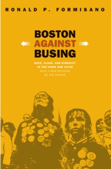 Boston Against Busing : Race, Class, and Ethnicity in the 1960s and 1970s