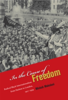 In the Cause of Freedom : Radical Black Internationalism from Harlem to London, 1917-1939