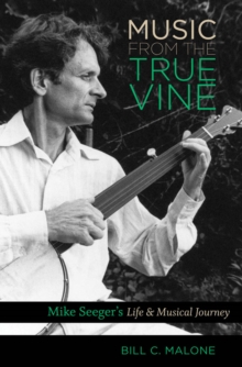 Music from the True Vine : Mike Seeger's Life and Musical Journey